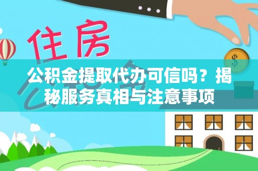 开平公积金提取代办可信吗？揭秘服务真相与注意事项