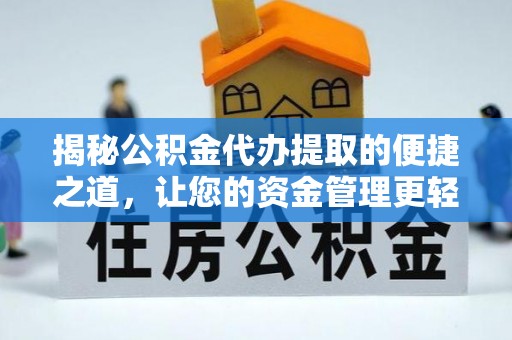 开平揭秘公积金代办提取的便捷之道，让您的资金管理更轻松