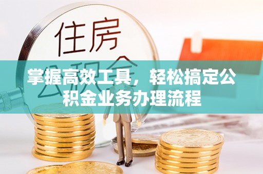 开平掌握高效工具，轻松搞定公积金业务办理流程