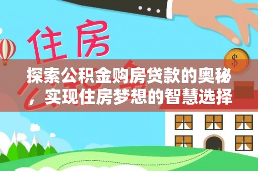 开平探索公积金购房贷款的奥秘，实现住房梦想的智慧选择