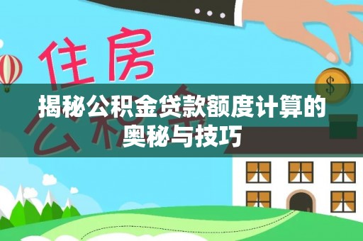 开平揭秘公积金贷款额度计算的奥秘与技巧