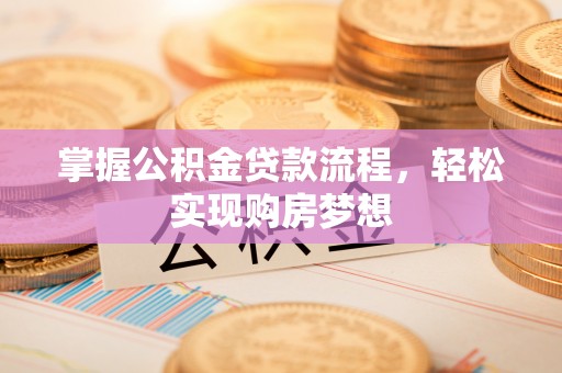 开平掌握公积金贷款流程，轻松实现购房梦想