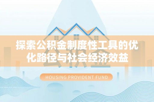 开平探索公积金制度性工具的优化路径与社会经济效益