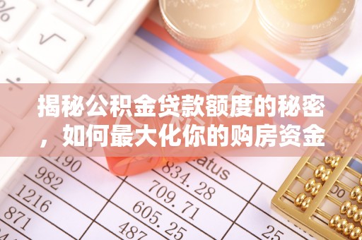 开平揭秘公积金贷款额度的秘密，如何最大化你的购房资金