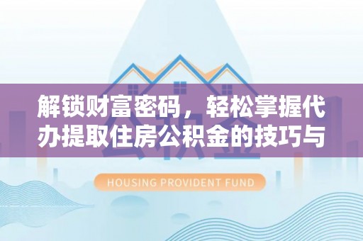 开平解锁财富密码，轻松掌握代办提取住房公积金的技巧与策略