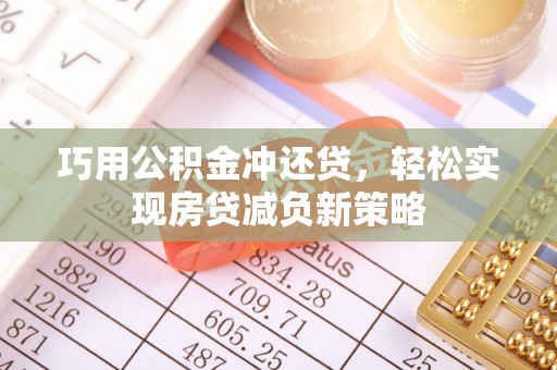 开平巧用公积金冲还贷，轻松实现房贷减负新策略
