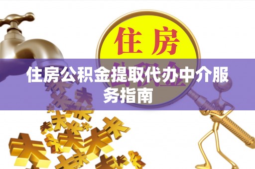 开平住房公积金提取代办中介服务指南