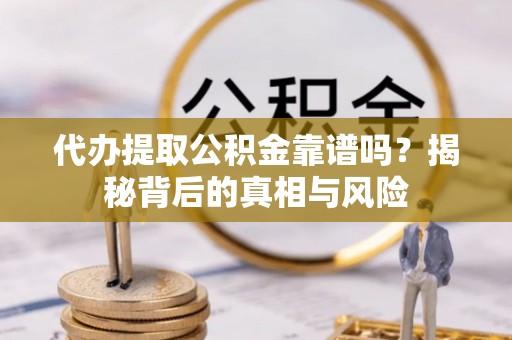 开平代办提取公积金靠谱吗？揭秘背后的真相与风险