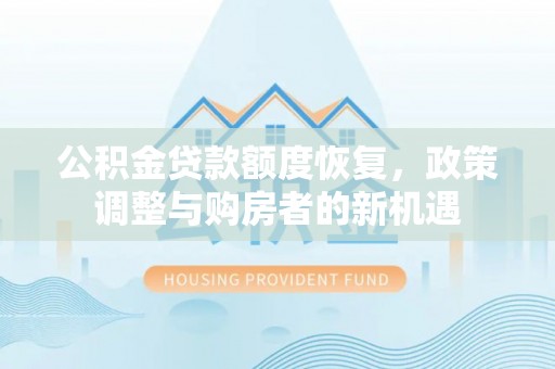 开平公积金贷款额度恢复，政策调整与购房者的新机遇