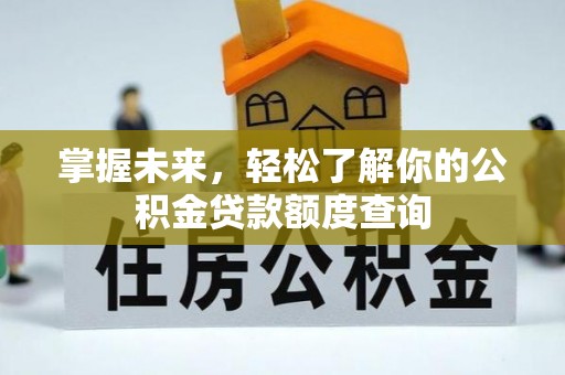 开平掌握未来，轻松了解你的公积金贷款额度查询