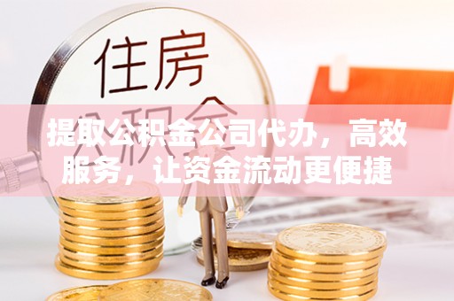 开平提取公积金公司代办，高效服务，让资金流动更便捷