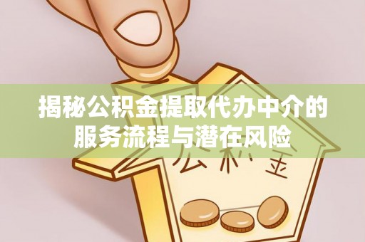 开平揭秘公积金提取代办中介的服务流程与潜在风险