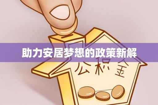 开平助力安居梦想的政策新解
