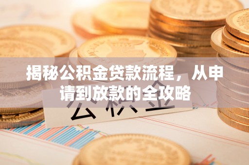开平揭秘公积金贷款流程，从申请到放款的全攻略