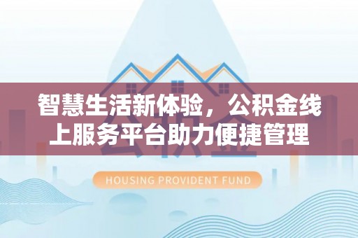 开平智慧生活新体验，公积金线上服务平台助力便捷管理