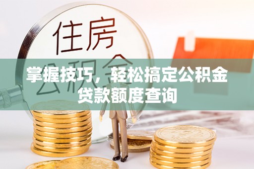 开平掌握技巧，轻松搞定公积金贷款额度查询