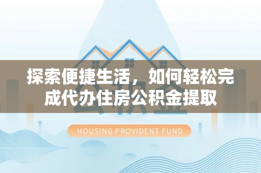 开平探索便捷生活，如何轻松完成代办住房公积金提取
