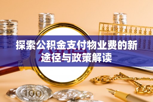 开平探索公积金支付物业费的新途径与政策解读