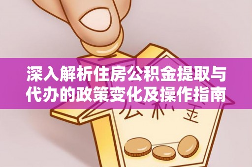 开平深入解析住房公积金提取与代办的政策变化及操作指南