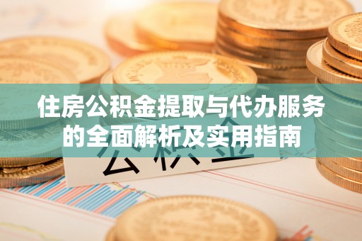 开平住房公积金提取与代办服务的全面解析及实用指南