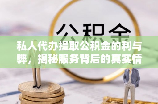 开平私人代办提取公积金的利与弊，揭秘服务背后的真实情况