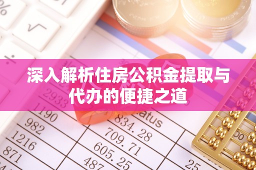 开平深入解析住房公积金提取与代办的便捷之道