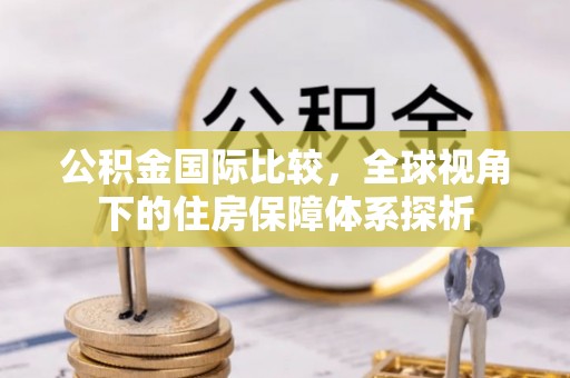 开平公积金国际比较，全球视角下的住房保障体系探析