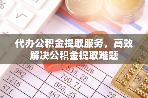 开平代办公积金提取服务，高效解决公积金提取难题