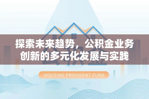 开平探索未来趋势，公积金业务创新的多元化发展与实践