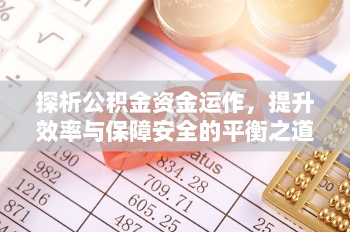 开平探析公积金资金运作，提升效率与保障安全的平衡之道