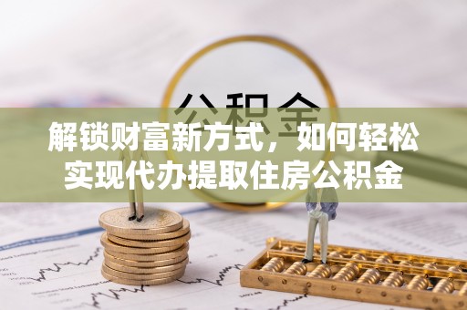 开平解锁财富新方式，如何轻松实现代办提取住房公积金