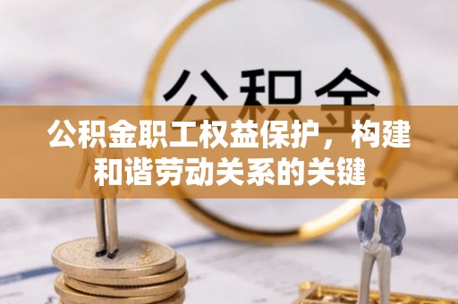 开平公积金职工权益保护，构建和谐劳动关系的关键