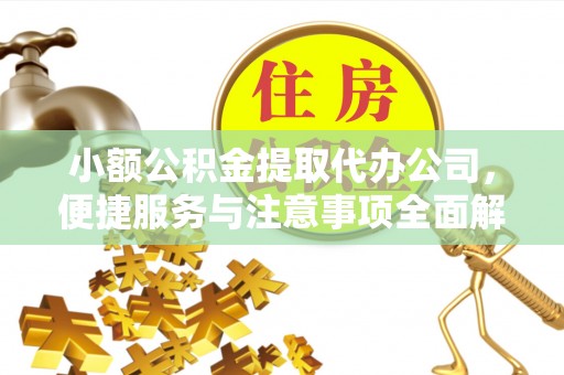 开平小额公积金提取代办公司，便捷服务与注意事项全面解析