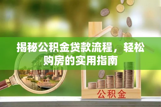 开平揭秘公积金贷款流程，轻松购房的实用指南