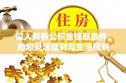 开平深入解析公积金提取条件，助您灵活理财与生活规划