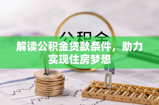 开平解读公积金贷款条件，助力实现住房梦想