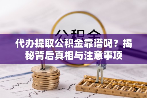 开平代办提取公积金靠谱吗？揭秘背后真相与注意事项