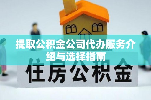 开平提取公积金公司代办服务介绍与选择指南