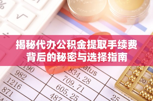 开平揭秘代办公积金提取手续费背后的秘密与选择指南