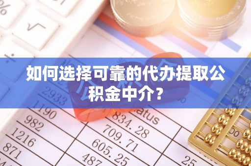 开平如何选择可靠的代办提取公积金中介？
