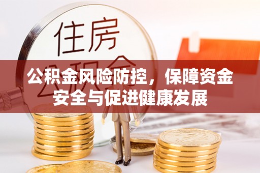 开平公积金风险防控，保障资金安全与促进健康发展