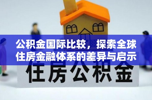 开平公积金国际比较，探索全球住房金融体系的差异与启示