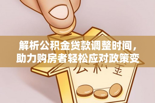 开平解析公积金贷款调整时间，助力购房者轻松应对政策变化