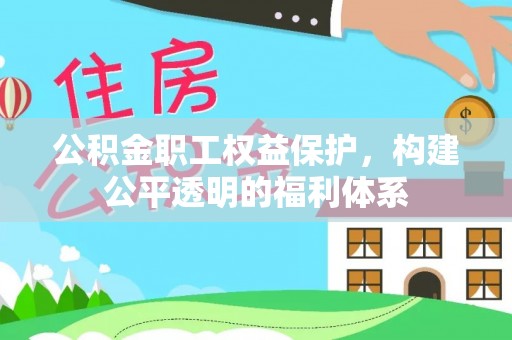 开平公积金职工权益保护，构建公平透明的福利体系