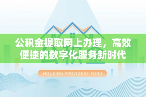 开平公积金提取网上办理，高效便捷的数字化服务新时代