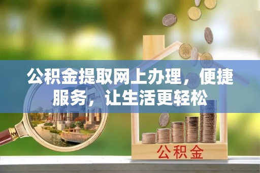 开平公积金提取网上办理，便捷服务，让生活更轻松