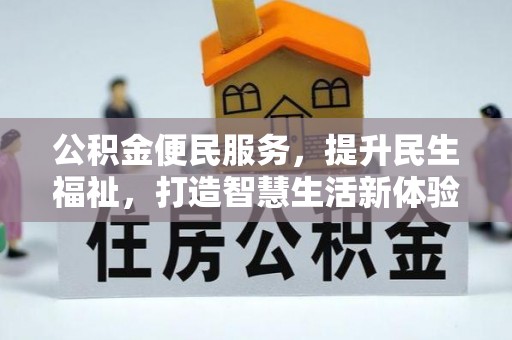 开平公积金便民服务，提升民生福祉，打造智慧生活新体验