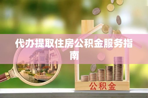 开平代办提取住房公积金服务指南
