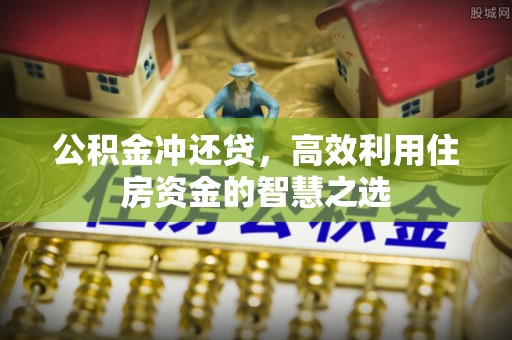 开平公积金冲还贷，高效利用住房资金的智慧之选