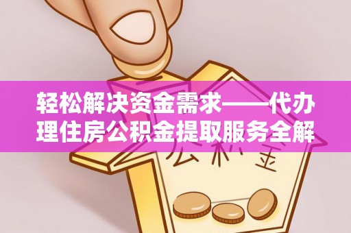 开平轻松解决资金需求——代办理住房公积金提取服务全解析